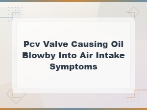 Pcv Valve Causing Oil Blowby Into Air Intake: Symptoms and Diagnosis