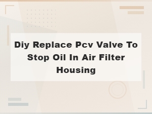 Diy Pcv Valve Replacement to Stop Oil in Air Filter Housing