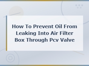 How to Prevent Oil From Leaking Into the Air Filter Box Through the Pcv Valve