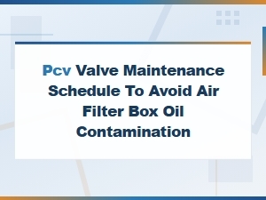 Pcv Valve Maintenance Schedule to Prevent Air Filter Box Oil Contamination