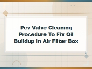 Pcv Valve Cleaning Procedure: Fix Oil Buildup in Air Filter Box